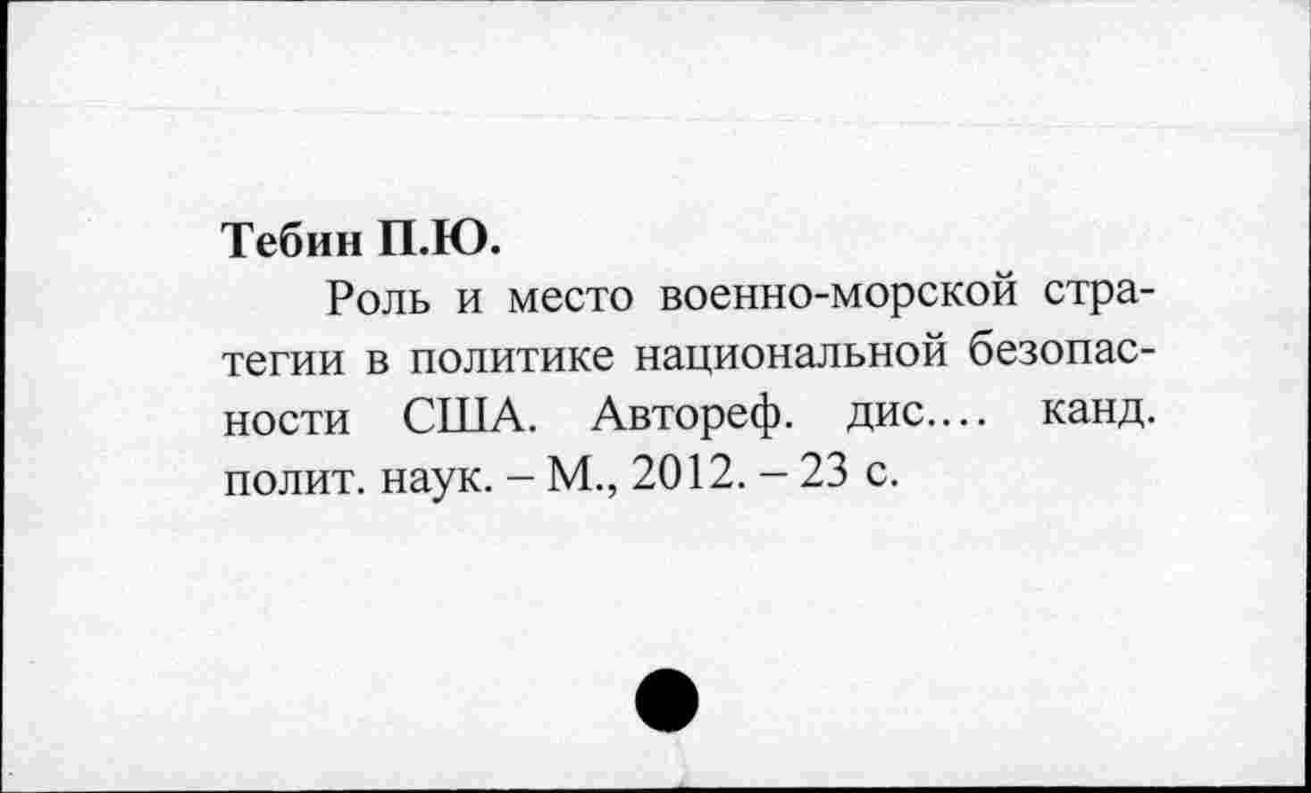 ﻿Тебин П.Ю.
Роль и место военно-морской стратегии в политике национальной безопасности США. Автореф. дис.... канд. полит, наук. - М., 2012. - 23 с.